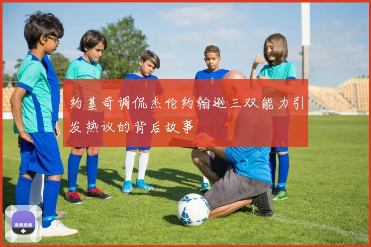 约基奇调侃杰伦约翰逊三双能力引发热议的背后故事