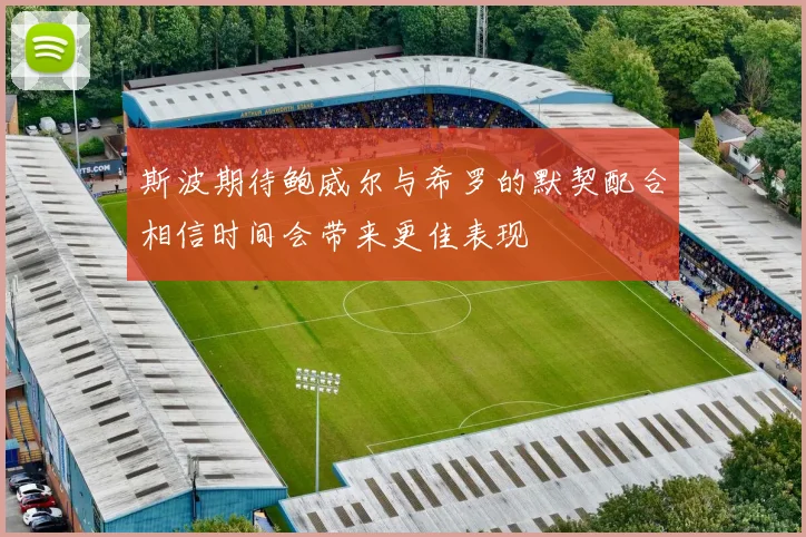 斯波期待鲍威尔与希罗的默契配合相信时间会带来更佳表现