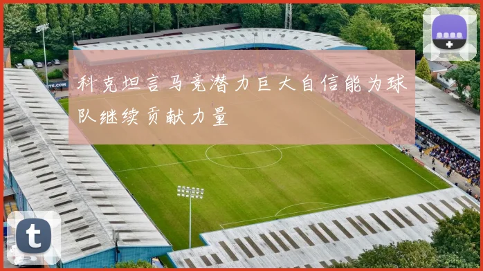 科克坦言马竞潜力巨大自信能为球队继续贡献力量