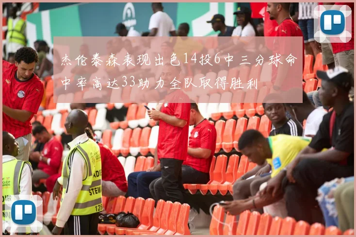 杰伦泰森表现出色14投6中三分球命中率高达33助力全队取得胜利