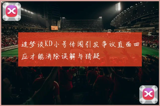 追梦谈KD小号传闻引发争议直面回应才能消除误解与猜疑