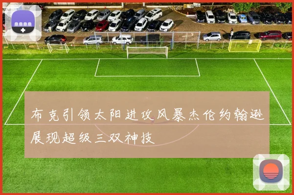 布克引领太阳进攻风暴杰伦约翰逊展现超级三双神技