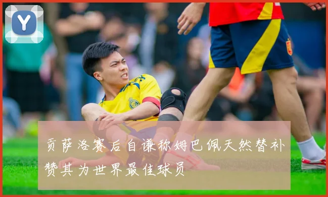贡萨洛赛后自谦称姆巴佩天然替补赞其为世界最佳球员