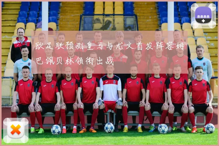 欧足联预测皇马与尤文首发阵容姆巴佩贝林领衔出战