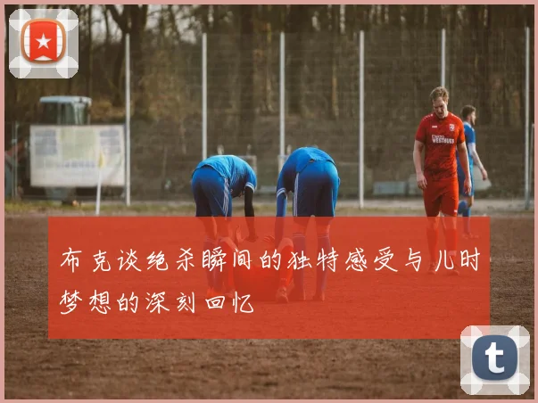 布克谈绝杀瞬间的独特感受与儿时梦想的深刻回忆