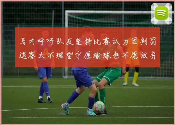 马内呼吁队友坚持比赛认为因判罚退赛太不理智宁愿输球也不愿放弃