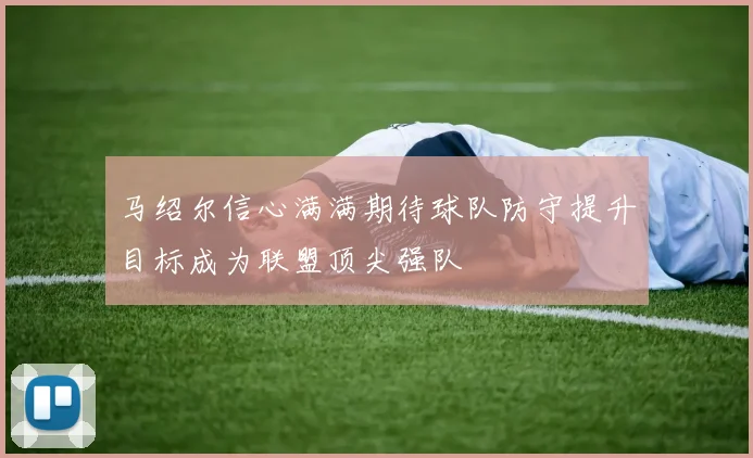 马绍尔信心满满期待球队防守提升目标成为联盟顶尖强队