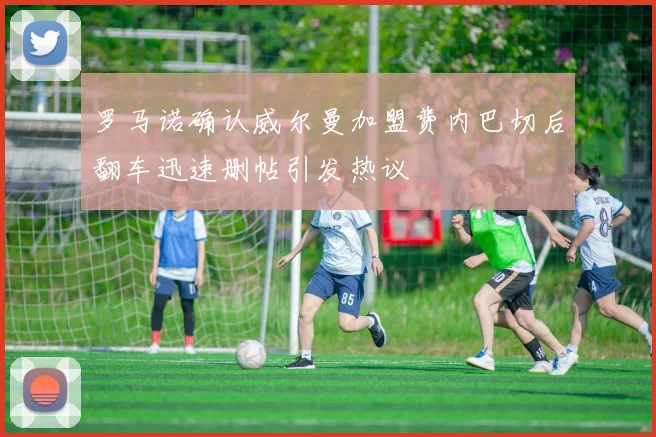罗马诺确认威尔曼加盟费内巴切后翻车迅速删帖引发热议